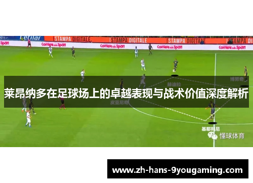 莱昂纳多在足球场上的卓越表现与战术价值深度解析 莱昂纳多在足球场上的卓越表现与战术价值深度解析