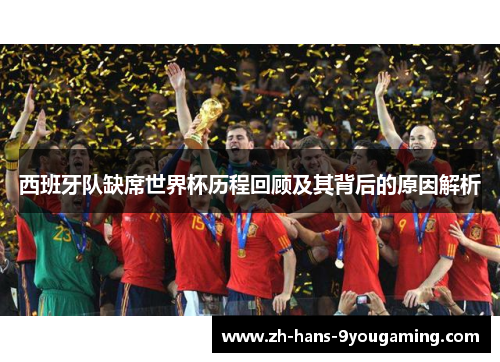 西班牙队缺席世界杯历程回顾及其背后的原因解析