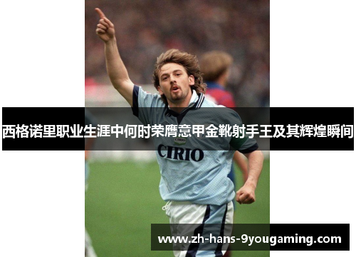 西格诺里职业生涯中何时荣膺意甲金靴射手王及其辉煌瞬间 西格诺里职业生涯中何时荣膺意甲金靴射手王及其辉煌瞬间