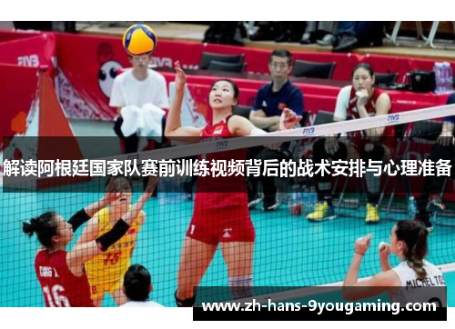 解读阿根廷国家队赛前训练视频背后的战术安排与心理准备 解读阿根廷国家队赛前训练视频背后的战术安排与心理准备