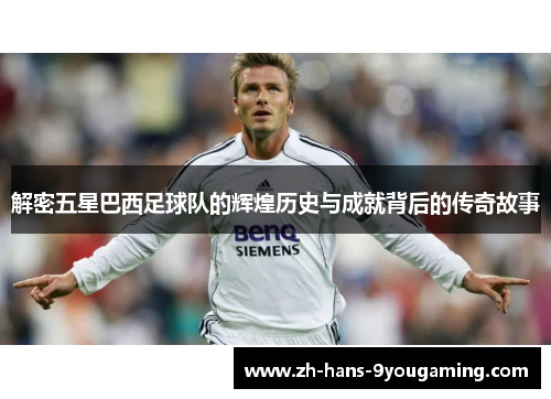 解密五星巴西足球队的辉煌历史与成就背后的传奇故事