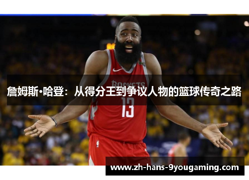 詹姆斯·哈登:从得分王到争议人物的篮球传奇之路 詹姆斯·哈登:从得分王到争议人物的篮球传奇之路
