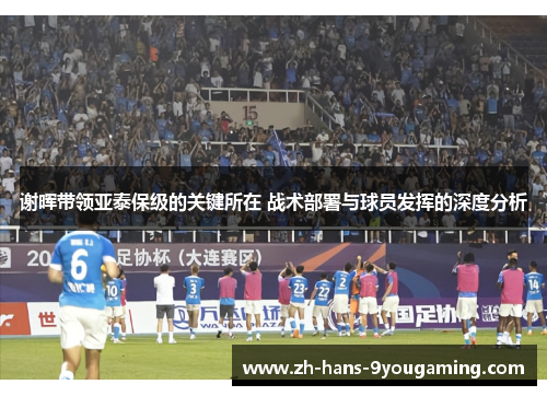 谢晖带领亚泰保级的关键所在 战术部署与球员发挥的深度分析 谢晖带领亚泰保级的关键所在 战术部署与球员发挥的深度分析