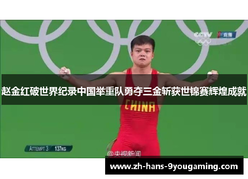 赵金红破世界纪录中国举重队勇夺三金斩获世锦赛辉煌成就