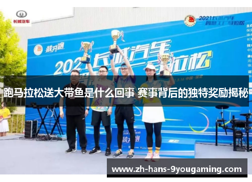 跑马拉松送大带鱼是什么回事 赛事背后的独特奖励揭秘