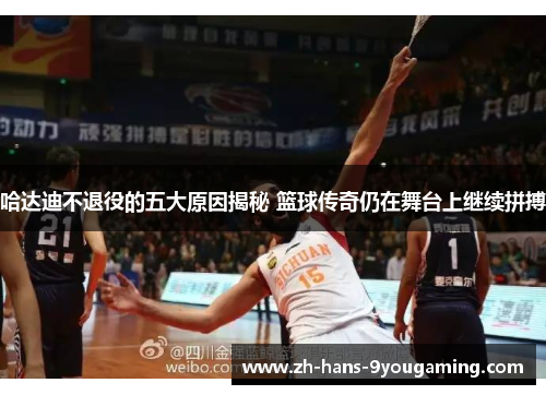 哈达迪不退役的五大原因揭秘 篮球传奇仍在舞台上继续拼搏 哈达迪不退役的五大原因揭秘 篮球传奇仍在舞台上继续拼搏