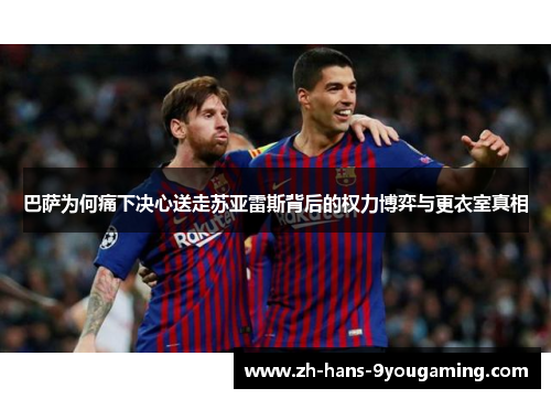 巴萨为何痛下决心送走苏亚雷斯背后的权力博弈与更衣室真相 巴萨为何痛下决心送走苏亚雷斯背后的权力博弈与更衣室真相