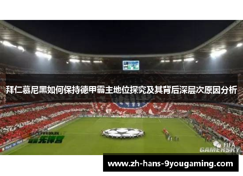 拜仁慕尼黑如何保持德甲霸主地位探究及其背后深层次原因分析 拜仁慕尼黑如何保持德甲霸主地位探究及其背后深层次原因分析