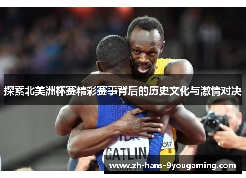 探索北美洲杯赛精彩赛事背后的历史文化与激情对决 探索北美洲杯赛精彩赛事背后的历史文化与激情对决