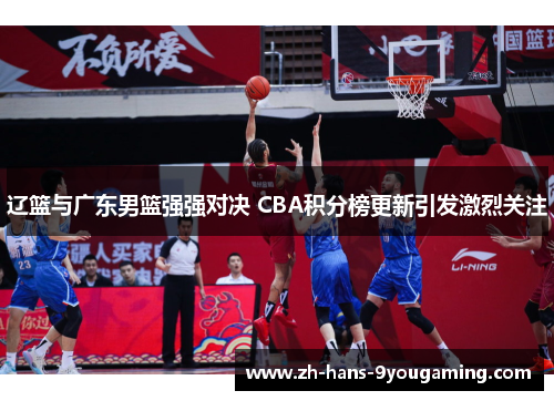 辽篮与广东男篮强强对决 CBA积分榜更新引发激烈关注 辽篮与广东男篮强强对决 CBA积分榜更新引发激烈关注