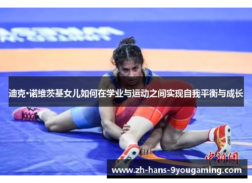 迪克·诺维茨基女儿如何在学业与运动之间实现自我平衡与成长 迪克·诺维茨基女儿如何在学业与运动之间实现自我平衡与成长