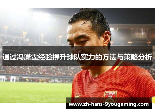 通过冯潇霆经验提升球队实力的方法与策略分析 通过冯潇霆经验提升球队实力的方法与策略分析