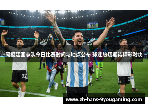 阿根廷国家队今日比赛时间与地点公布 球迷热切期待精彩对决