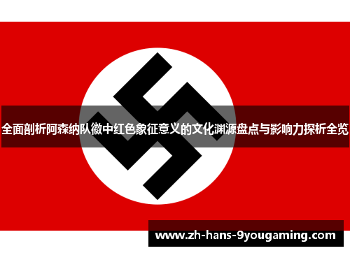 全面剖析阿森纳队徽中红色象征意义的文化渊源盘点与影响力探析全览 全面剖析阿森纳队徽中红色象征意义的文化渊源盘点与影响力探析全览