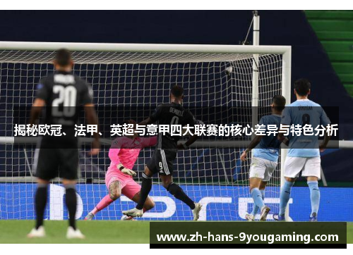 揭秘欧冠、法甲、英超与意甲四大联赛的核心差异与特色分析