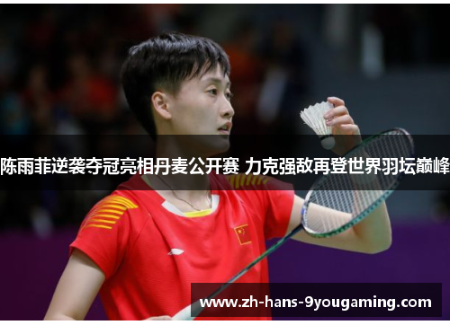 陈雨菲逆袭夺冠亮相丹麦公开赛 力克强敌再登世界羽坛巅峰 陈雨菲逆袭夺冠亮相丹麦公开赛 力克强敌再登世界羽坛巅峰