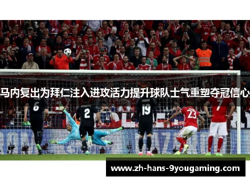 马内复出为拜仁注入进攻活力提升球队士气重塑夺冠信心 马内复出为拜仁注入进攻活力提升球队士气重塑夺冠信心