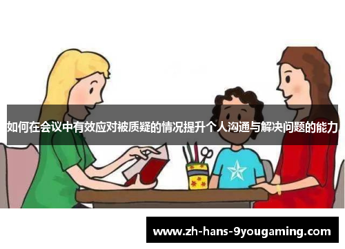 如何在会议中有效应对被质疑的情况提升个人沟通与解决问题的能力 如何在会议中有效应对被质疑的情况提升个人沟通与解决问题的能力