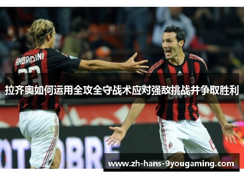 拉齐奥如何运用全攻全守战术应对强敌挑战并争取胜利