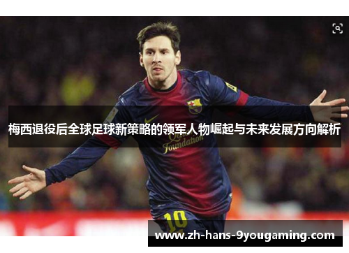 梅西退役后全球足球新策略的领军人物崛起与未来发展方向解析
