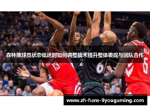 森林狼球员状态低迷时如何调整战术提升整体表现与团队合作